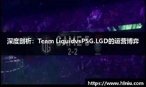 深度剖析：Team LiquidvsPSG.LGD的运营博弈